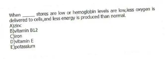 When _____ stores are low or hemoglobin levels are low,less oxygen is delivered to cells,and less energy is produced than normal.
A)zinc
B)vitamin B12
C)iron
D)vitamin E
E)potassium
