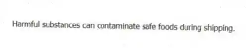 Harmful substances can contaminate safe foods during shipping.
