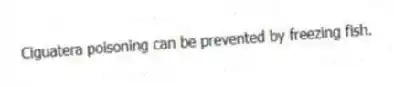 Ciguatera poisoning can be prevented by freezing fish.​