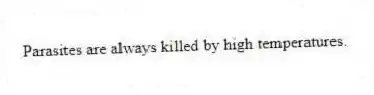 Parasites are always killed by high temperatures.
