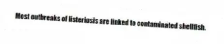 Most outbreaks of listeriosis are linked to contaminated shellfish.