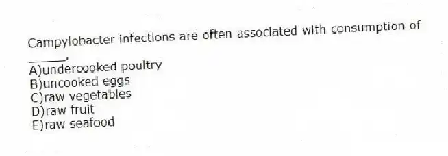 Campylobacter infections are often associated with consumption of _____.
A)undercooked poultry
B)uncooked eggs
C)raw vegetables
D)raw fruit
E)raw seafood