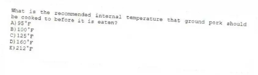 What is the recommended internal temperature that ground pork should be cooked to before it is eaten?
A)95°F
B)100°F
C)125°F
D)160°F
E)212°F