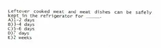 Leftover cooked meat and meat dishes can be safely kept in the refrigerator for _____.
A)1-2 days
B)3-4 days
C)5-6 days
D)7 days
E)2 weeks