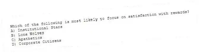 Which of the following is most likely to focus on satisfaction with rewards?
A) Institutional Stars
B) Lone Wolves
C) Apathetics
D) Corporate Citizens