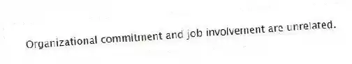 Organizational commitment and job involvement are unrelated.