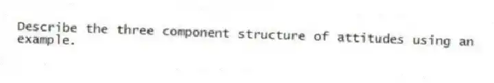 Describe the three component structure of attitudes using an example.