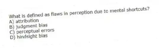 What is defined as flaws in perception due to mental shortcuts?
A) attribution
B) judgment bias
C) perceptual errors
D) hindsight bias