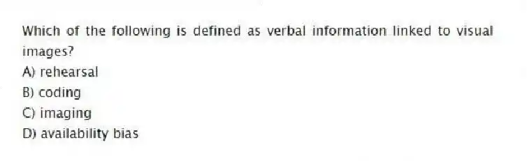 Which of the following is defined as verbal information linked to visual images?
A) rehearsal
B) coding
C) imaging
D) availability bias