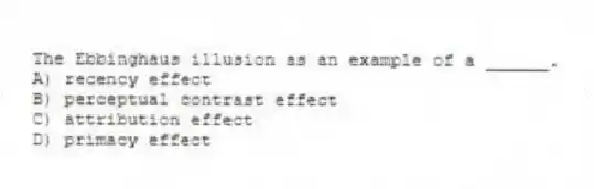 The Ebbinghaus illusion as an example of a ______.
A) recency effect
B) perceptual contrast effect
C) attribution effect
D) primacy effect