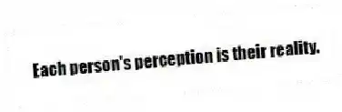 Each person's perception is their reality.