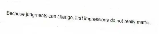 Because judgments can change, first impressions do not really matter.