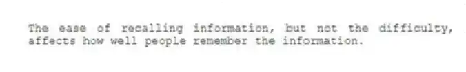 The ease of recalling information, but not the difficulty, affects how well people remember the information.