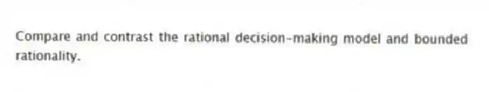 Compare and contrast the rational decision-making model and bounded rationality.