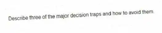 Describe three of the major decision traps and how to avoid them.