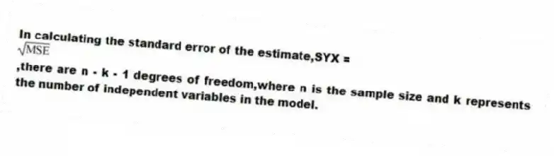 In calculating the standard error of the estimate,SYX = ,there are n - k - 1 degrees of freedom,where n is the sample size and k represents the number of independent variables in the model.