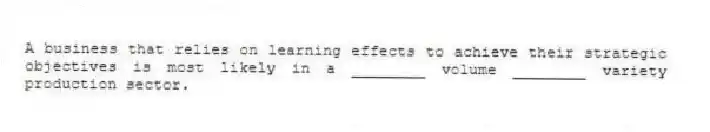 A business that relies on learning effects to achieve their strategic objectives is most likely in a ________ volume ________ variety production sector.