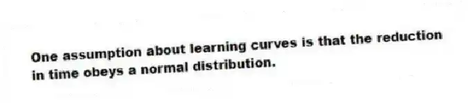 One assumption about learning curves is that the reduction in time obeys a normal distribution.