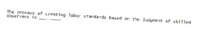 The process of creating labor standards based on the judgment of skilled observers is ________.