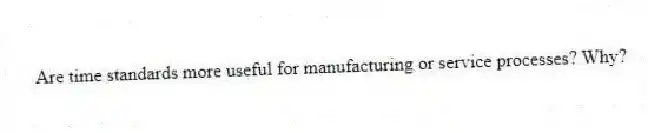 Are time standards more useful for manufacturing or service processes? Why?