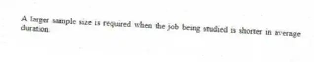 A larger sample size is required when the job being studied is shorter in average duration.