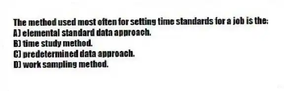 The method used most often for setting time standards for a job is the:
A) elemental standard data approach.
B) time study method.
C) predetermined data approach.
D) work sampling method.