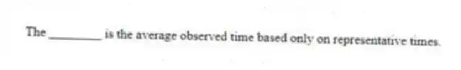 The ________ is the average observed time based only on representative times.