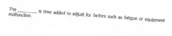 The ________ is time added to adjust for factors such as fatigue or equipment malfunction.