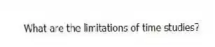 What are the limitations of time studies?