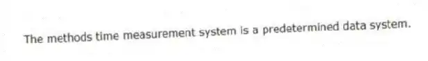 The methods time measurement system is a predetermined data system.