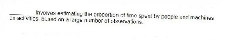 ________ involves estimating the proportion of time spent by people and machines on activities, based on a large number of observations.