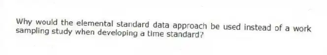 Why would the elemental standard data approach be used instead of a work sampling study when developing a time standard?