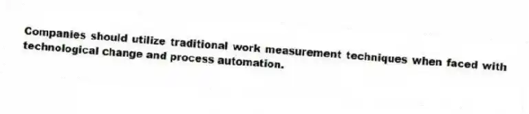 Companies should utilize traditional work measurement techniques when faced with technological change and process automation.
