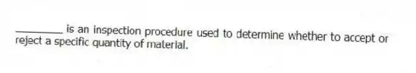 ________ is an inspection procedure used to determine whether to accept or reject a specific quantity of material.