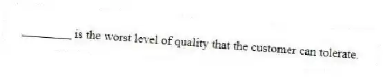 ________ is the worst level of quality that the customer can tolerate.
