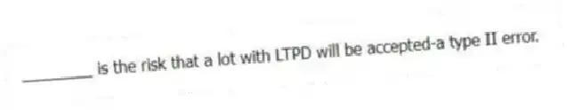 ________ is the risk that a lot with LTPD will be accepted-a type II error.