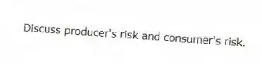 Discuss producer's risk and consumer's risk.