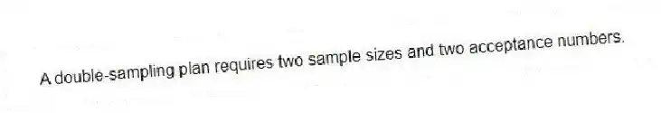 A double-sampling plan requires two sample sizes and two acceptance numbers.