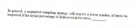 In general, a sequential sampling strategy will require a lower number of items be inspected if the actual percentage of defectives in the lot is ________.