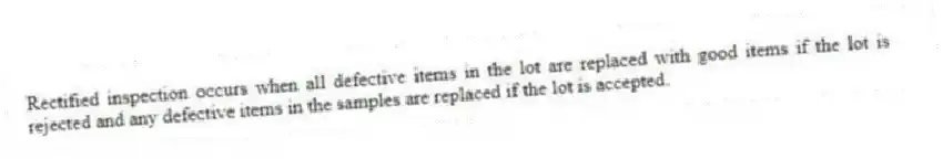 Rectified inspection occurs when all defective items in the lot are replaced with good items if the lot is rejected and any defective items in the samples are replaced if the lot is accepted.