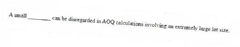 A small ________ can be disregarded in AOQ calculations involving an extremely large lot size.