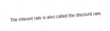 The interest rate is also called the discount rate.