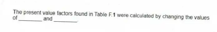 The present value factors found in Table F.1 were calculated by changing the values of ________ and ________.