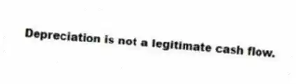 Depreciation is not a legitimate cash flow.