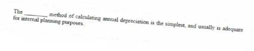 The ________ method of calculating annual depreciation is the simplest, and usually is adequate for internal planning purposes.