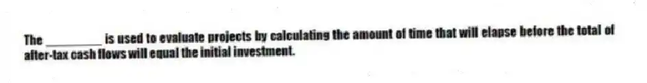 The ________ is used to evaluate projects by calculating the amount of time that will elapse before the total of after-tax cash flows will equal the initial investment.