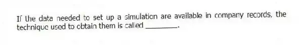 If the data needed to set up a simulation are available in company records, the technique used to obtain them is called ________.