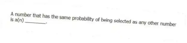 A number that has the same probability of being selected as any other number is a(n) ________.
