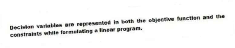 Decision variables are represented in both the objective function and the constraints while formulating a linear program.