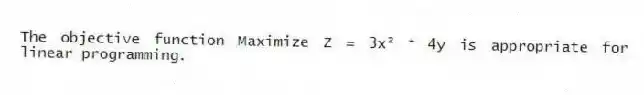 The objective function Maximize Z = 3x² ⁺ 4y is appropriate for linear programming.